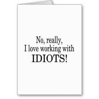 No Really I Love Working With Idiots Cards