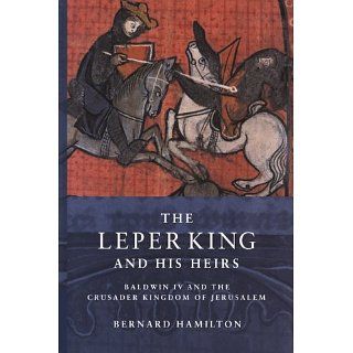 The Leper King and his Heirs Baldwin IV and the Crusader Kingdom of