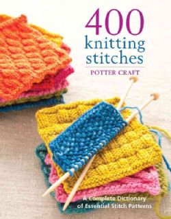400 Knitting Stitches A Complete Dictionary of Essential Stitch